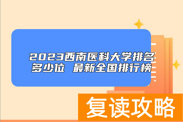 2023西南医科大学排名多少位 最新全国排行榜
