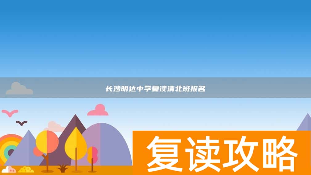 长沙明达中学复读清北班报名