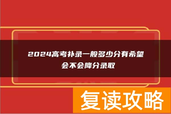 2024高考补录一般多少分有希望 会不会降分录取